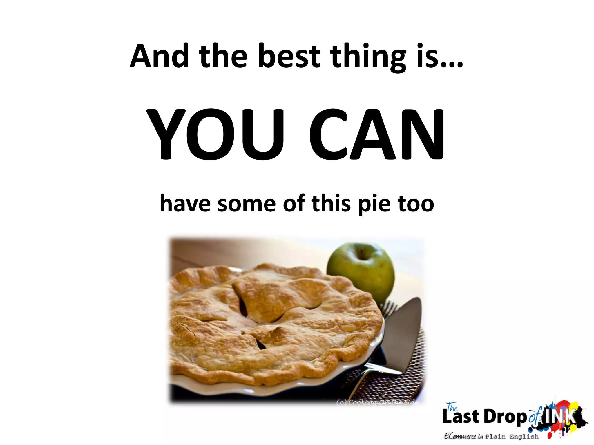 And the best thing is…

 YOU CAN
 have some of this pie too
 