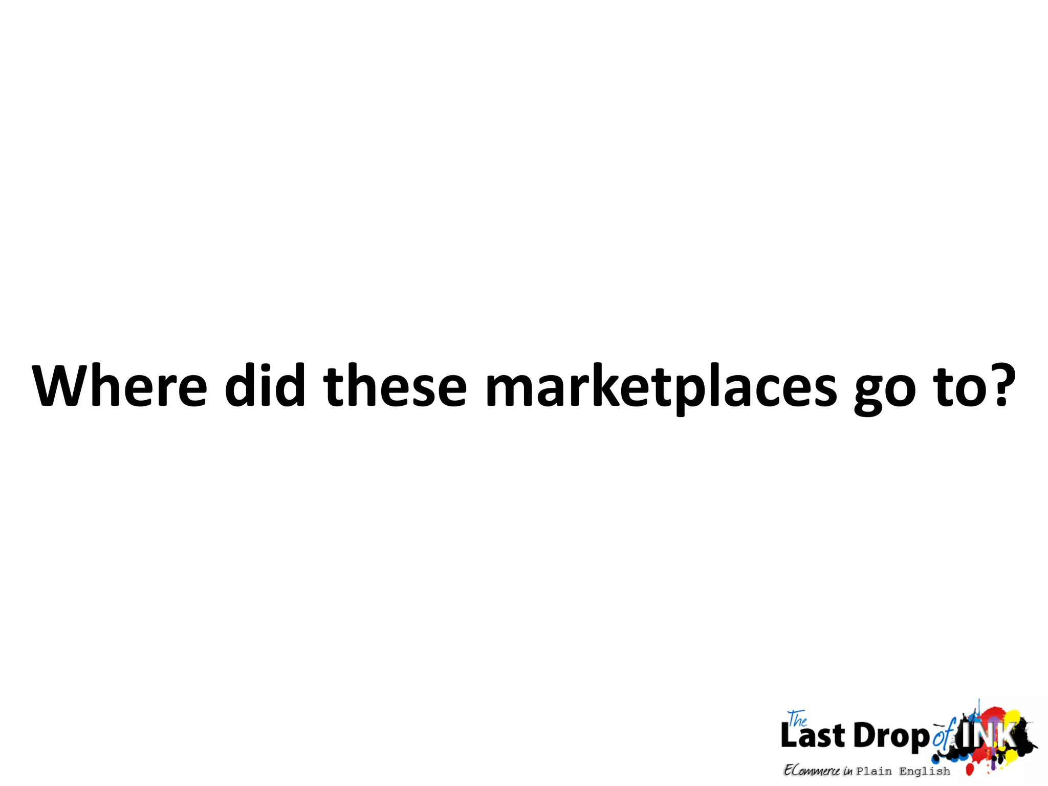 Where did these marketplaces go to?
 