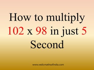www.vedicmathsofindia.com
How to multiply
102 x 98 in just 5
Second
 