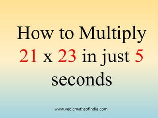 www.vedicmathsofindia.com
How to Multiply
21 x 23 in just 5
seconds
 