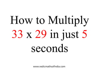 www.vedicmathsofindia.com
How to Multiply
33 x 29 in just 5
seconds
 