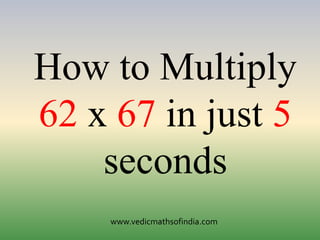 www.vedicmathsofindia.com
How to Multiply
62 x 67 in just 5
seconds
 