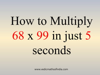 www.vedicmathsofindia.com
How to Multiply
68 x 99 in just 5
seconds
 
