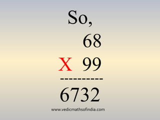 www.vedicmathsofindia.com
So,
68
X 99
----------
6732
 