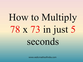 www.vedicmathsofindia.com
How to Multiply
78 x 73 in just 5
seconds
 