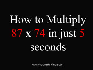 www.vedicmathsofindia.com
How to Multiply
87 x 74 in just 5
seconds
 