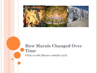 How Murals Changed Over Time http://0.tqn.com/d/create/1/0/k/6/B/-/industrial-mural.JPG http://jimbuie.blogs.com/traveling_matthew/images/michelangelo_last.jpg http://www.absolutecraftsmen.com/images/greekmural.jpg 