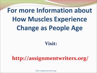 For more Information about 
How Muscles Experience 
Change as People Age 
Visit: 
http://assignmentwriters.org/ 
http://assignmentwriters.org/ 
