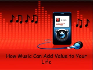 How Music Can Add Value to Your
Life
 