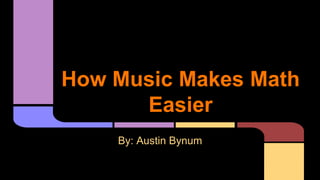 How Music Makes Math
Easier
By: Austin Bynum
 