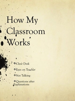 How My
Classroom
Works

 Clear Desk

 Eyes on Teacher

 Not Talking

 Questions after
 Explanations
 