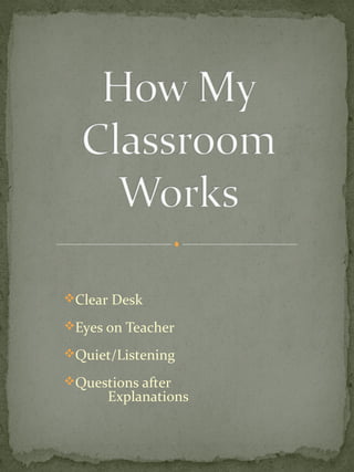 Clear Desk

Eyes on Teacher

Quiet/Listening

Questions after
      Explanations
 