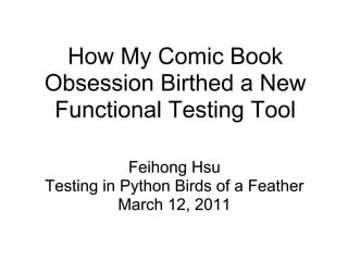 How My Comic Book
Obsession Birthed a New
 Functional Testing Tool

            Feihong Hsu
Testing in Python Birds of a Feather
           March 12, 2011
 