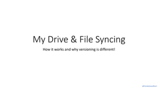 My Drive & File Syncing
How it works and why versioning is different!
@FemkeGoedhart
 