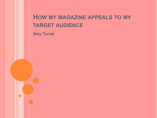 HOW MY MAGAZINE APPEALS TO MY
TARGET AUDIENCE
Amy Turner

 