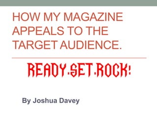 HOW MY MAGAZINE
APPEALS TO THE
TARGET AUDIENCE.



 By Joshua Davey
 