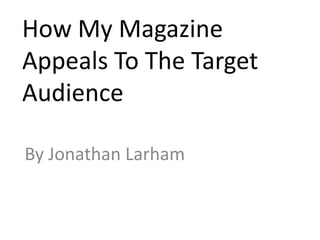 How My Magazine
Appeals To The Target
Audience

By Jonathan Larham
 