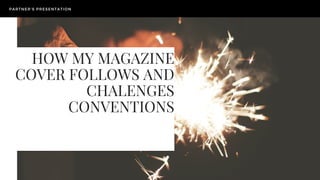 HOW MY MAGAZINE
COVER FOLLOWS AND
CHALENGES
CONVENTIONS
PARTNER'S PRESENTATION
 