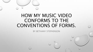 HOW MY MUSIC VIDEO
CONFORMS TO THE
CONVENTIONS OF FORMS.
BY BETHANY STEPHENSON
 