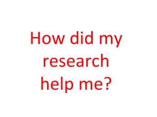 How	
  did	
  my	
  
research	
  
help	
  me?	
  
 