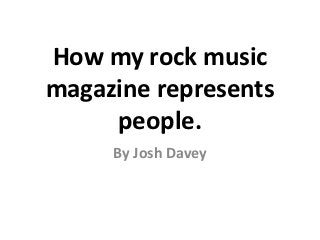 How my rock music
magazine represents
     people.
     By Josh Davey
 