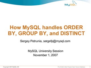 1Copyright 2007 MySQL AB The World’s Most Popular Open Source Database
How MySQL handles ORDER
BY, GROUP BY, and DISTINCT
MySQL University Session
November 1, 2007
Sergey Petrunia, sergefp@mysql.com
 