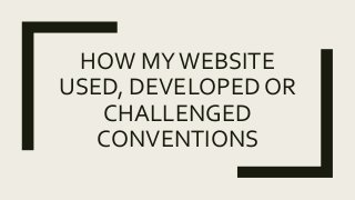 HOW MYWEBSITE
USED, DEVELOPED OR
CHALLENGED
CONVENTIONS
 