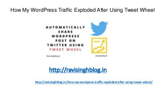 http://ravisinghblog.in/how-my-wordpress-traffic-exploded-after-using-tweet-wheel/
http://ravisinghblog.in
How My WordPress Traffic Exploded After Using Tweet Wheel
 