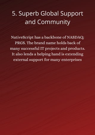 NativeScript has a backbone of NASDAQ:
PRGS. The brand name holds back of
many successful IT projects and products.
It also lends a helping hand is extending
external support for many enterprises
5. Superb Global Support
and Community
 