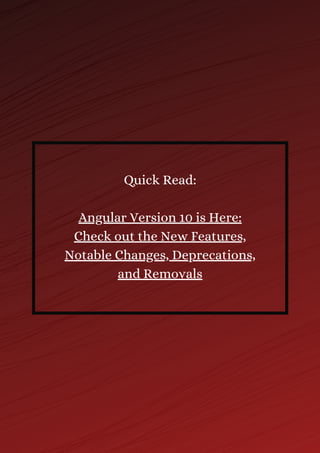 Quick Read:
Angular Version 10 is Here:
Check out the New Features,
Notable Changes, Deprecations,
and Removals
 