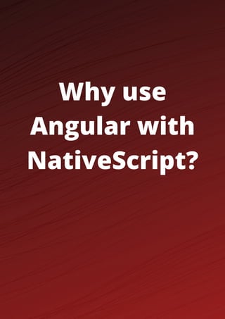 Why use
Angular with
NativeScript?
 