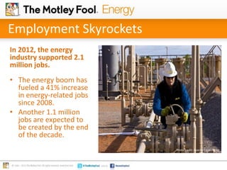 Employment Skyrockets
In 2012, the energy
industry supported 2.1
million jobs.
• The energy boom has
fueled a 41% increase
in energy-related jobs
since 2008.
• Another 1.1 million
jobs are expected to
be created by the end
of the decade.
Photo credit: Apache Corporation

 