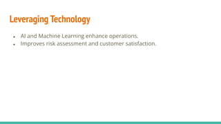Leveraging Technology
● AI and Machine Learning enhance operations.
● Improves risk assessment and customer satisfaction.
 