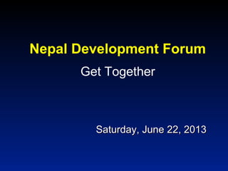 Saturday, June 22, 2013Saturday, June 22, 2013
Nepal Development Forum
Get Together
 