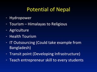 Potential of Nepal
- Hydropower
- Tourism – Himalayas to Religious
- Agriculture
- Health Tourism
- IT Outsourcing (Could ...