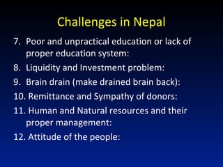 Challenges in Nepal
7. Poor and unpractical education or lack of
proper education system:
8. Liquidity and Investment prob...
