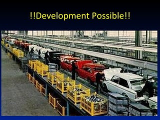 !!Development Possible!!
Take a example of car assembly line..
 