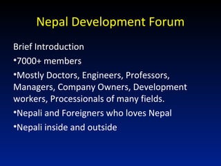 Nepal Development Forum
Brief Introduction
•7000+ members
•Mostly Doctors, Engineers, Professors,
Managers, Company Owners...