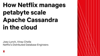 How Netflix manages
petabyte scale
Apache Cassandra
in the cloud
Joey Lynch, Vinay Chella
Netflix’s Distributed Database Engineers
 