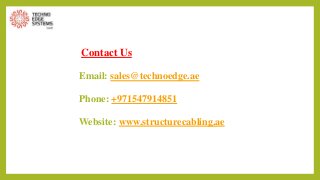 Contact Us
Email: sales@technoedge.ae
Phone: +971547914851
Website: www.structurecabling.ae
 