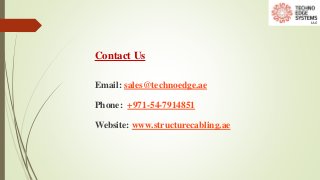 Contact Us
Email: sales@technoedge.ae
Phone: +971-54-7914851
Website: www.structurecabling.ae
 