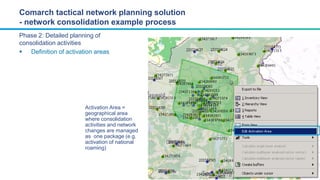 Phase 2: Detailed planning of
consolidation activities
 Definition of activation areas
Comarch tactical network planning ...