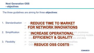 Next Generation OSS
- objectives
1. Standardisation -> use of COTS products
-> participate from market driven developments...