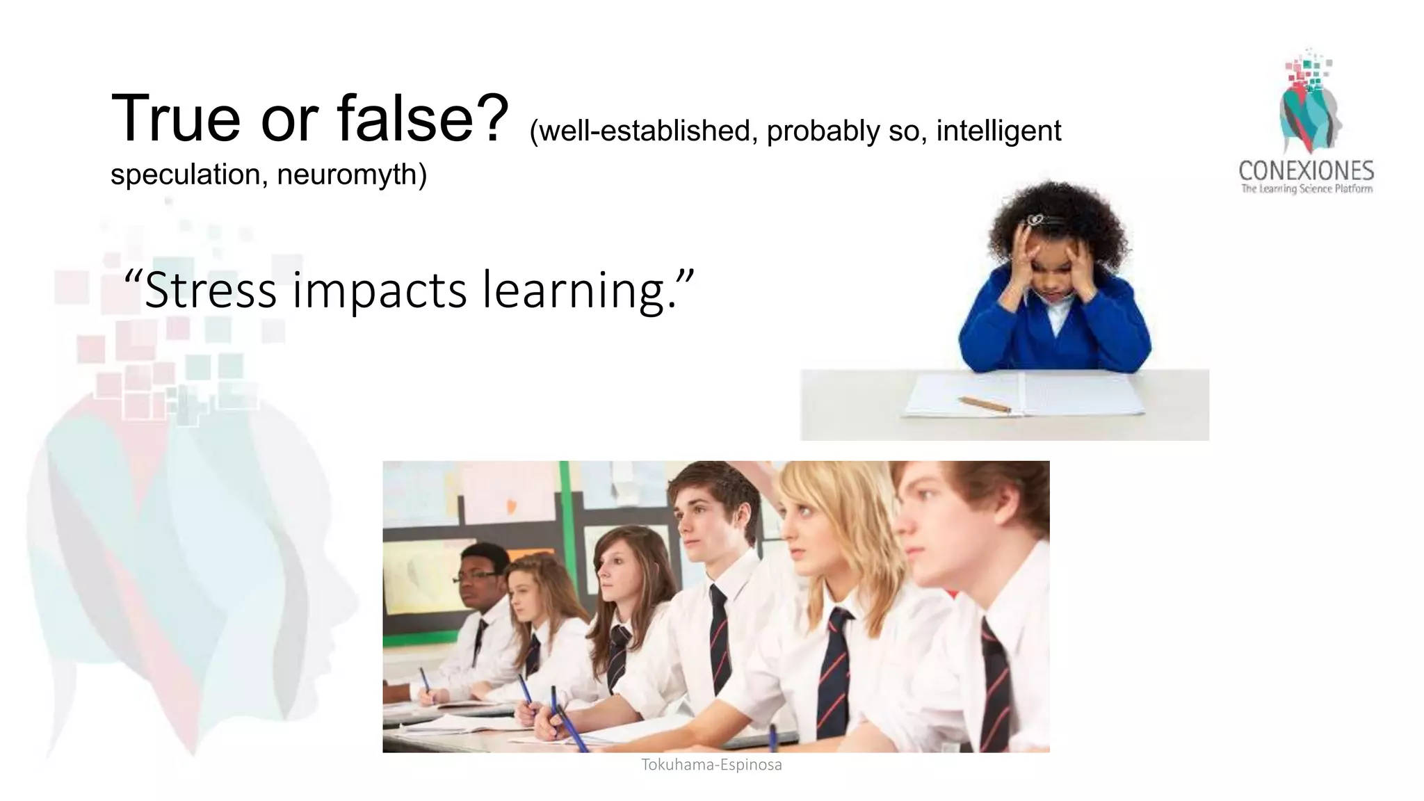 “Stress impacts learning.”
True or false? (well-established, probably so, intelligent
speculation, neuromyth)
Tokuhama-Espinosa
 
