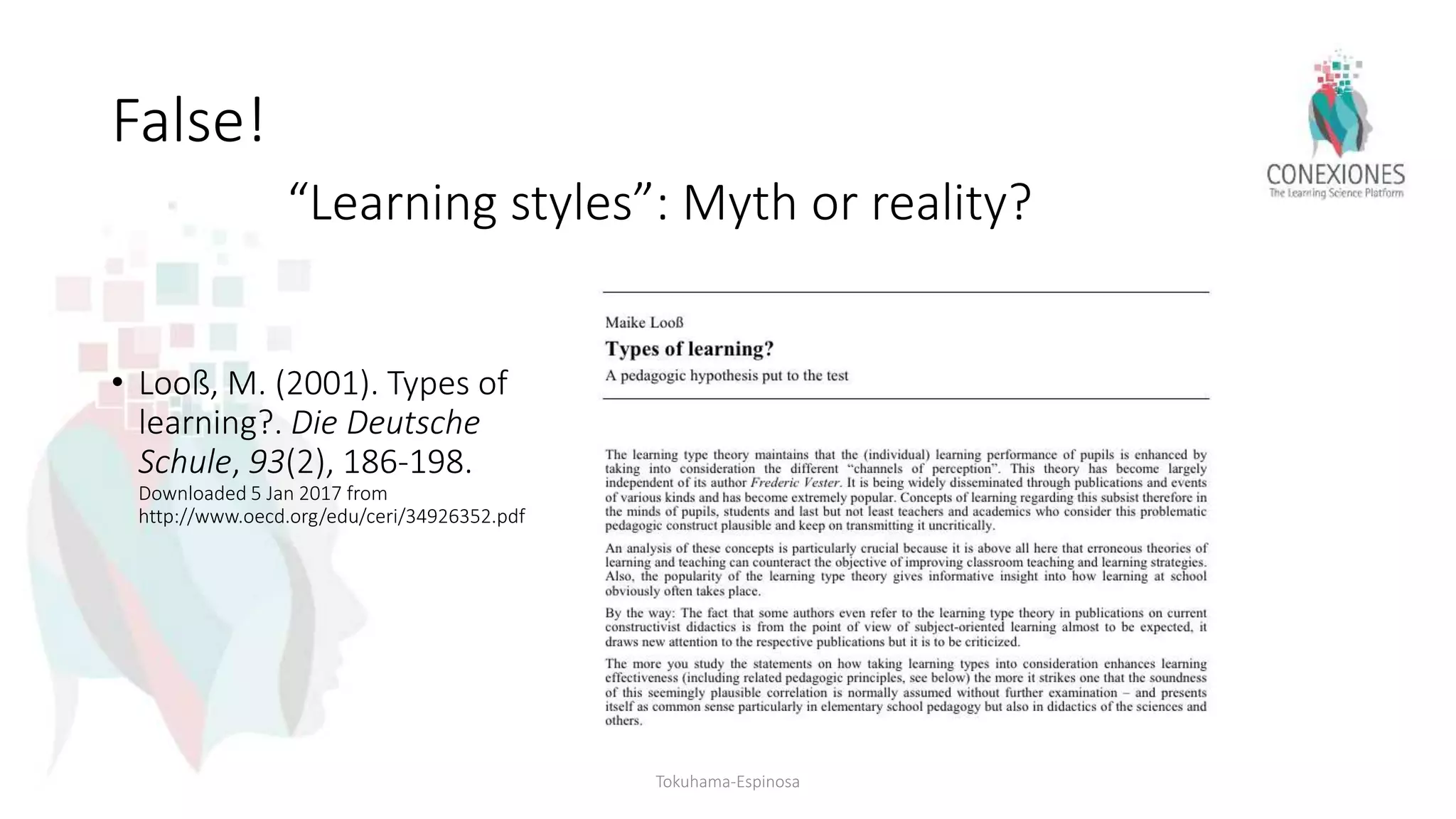 False!
• Looß, M. (2001). Types of
learning?. Die Deutsche
Schule, 93(2), 186-198.
Downloaded 5 Jan 2017 from
http://www.oecd.org/edu/ceri/34926352.pdf
Tokuhama-Espinosa
“Learning styles”: Myth or reality?
 