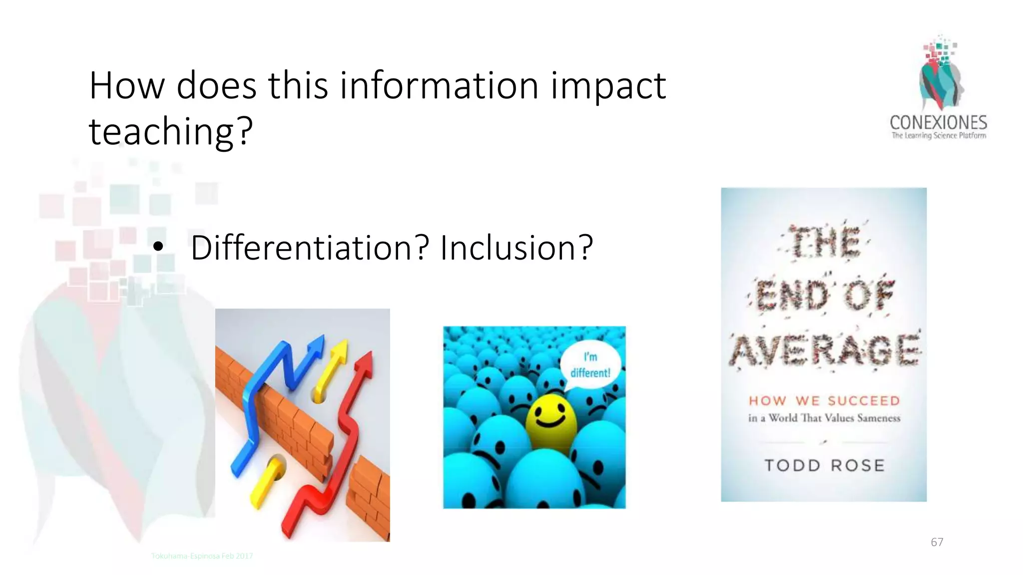 How does this information impact
teaching?
• Differentiation? Inclusion?
67
Tokuhama-Espinosa Feb 2017
 