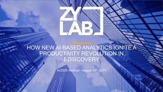 HOW NEW AI-BASED ANALYTICS IGNITE A
PRODUCTIVITY REVOLUTION IN
EDISCOVERY
ACEDS Webinar - August 24th, 2017
 