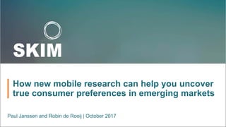 How new mobile research can help you uncover
true consumer preferences in emerging markets
Paul Janssen and Robin de Rooij | October 2017
 