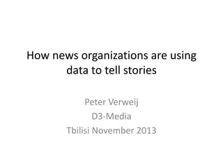 How news organizations are using
data to tell stories
Peter Verweij
D3-Media
Tbilisi November 2013

 
