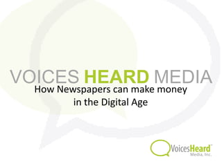 VOICES HEARD MEDIA
  How Newspapers can make money
         in the Digital Age
 